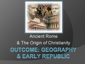 Ancient Rome The Origin of Christianity OUTCOME GEOGRAPHY
