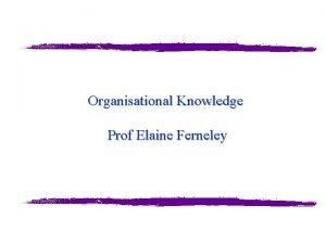 Organisational Knowledge Prof Elaine Ferneley A word from