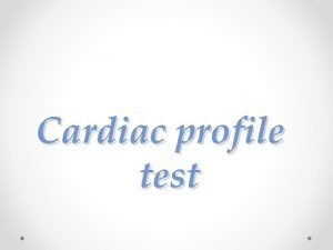 Cardiac profile test Cardiac profile test The heart