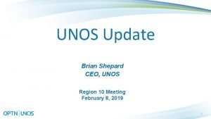 UNOS Update Brian Shepard CEO UNOS Region 10