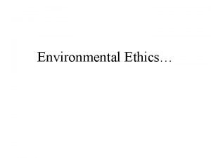 Environmental Ethics Learning outcomes Be aware that environmentalism