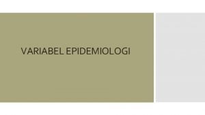 VARIABEL EPIDEMIOLOGI Variabelvariabel epidemiologi terdiri dari orang person