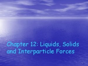 Chapter 12 Liquids Solids and Interparticle Forces 1