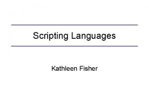 Scripting Languages Kathleen Fisher What are scripting languages