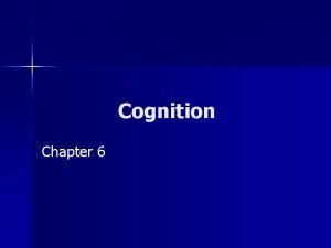 Cognition Chapter 6 Cognition n n The basic