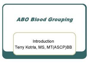 ABO Blood Grouping Introduction Terry Kotrla MS MTASCPBB