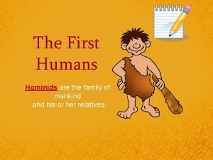 The First Humans Hominids are the family of