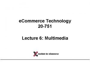 e Commerce Technology 20 751 Lecture 6 Multimedia