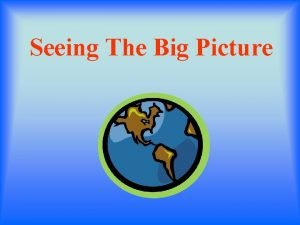 Seeing The Big Picture SEEING THE BIG PICTURE