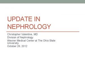 UPDATE IN NEPHROLOGY Christopher Valentine MD Division of