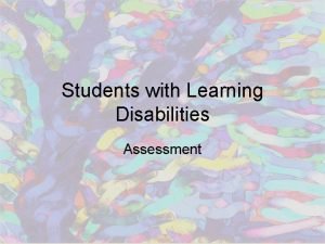 Students with Learning Disabilities Assessment Purposes of Assessment