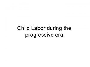 Child Labor during the progressive era During this