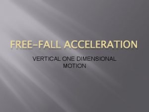 FREEFALL ACCELERATION VERTICAL ONE DIMENSIONAL MOTION Objectives Relate