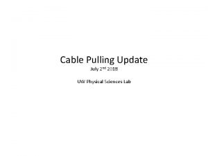 Cable Pulling Update July 2 nd 2018 UW