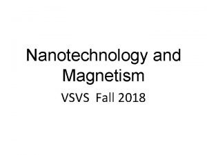 Nanotechnology and Magnetism VSVS Fall 2018 Why is