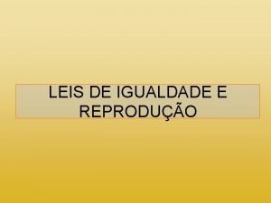 LEIS DE IGUALDADE E REPRODUO Igualdade Natural Todos