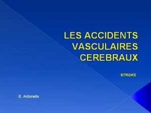 LES ACCIDENTS VASCULAIRES CEREBRAUX STROKE E Antonello Les