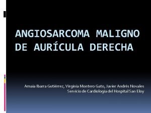 ANGIOSARCOMA MALIGNO DE AURCULA DERECHA Amaia Ibarra Gutirrez