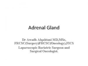 Adrenal Gland Dr Awadh Alqahtani MD MSc FRCSCSurgeryFRCSCOncology