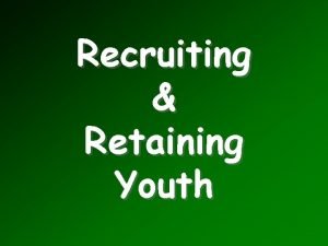 Recruiting Retaining Youth Objectives Develop a successful recruiting