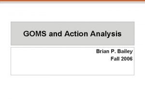 GOMS and Action Analysis Brian P Bailey Fall