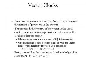 Vector Clocks Each process maintains a vector C