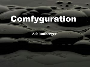 Comfyguration Schlumberger The task Look at the general