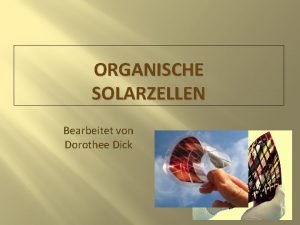 ORGANISCHE SOLARZELLEN Bearbeitet von Dorothee Dick Warum Erforschung