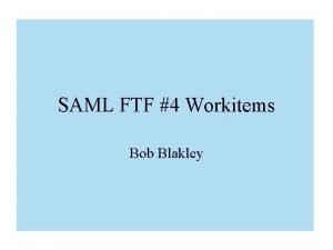 SAML FTF 4 Workitems Bob Blakley SAML Sender