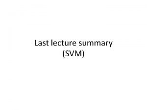 Last lecture summary SVM Support Vector Machine Supervised