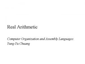Real Arithmetic Computer Organization and Assembly Languages YungYu