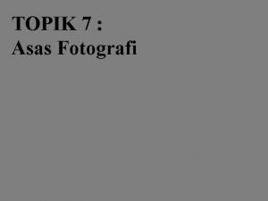 TOPIK 7 Asas Fotografi ASAS FOTOGRAFI Sejarah Perkembangan TOPIK 7 Asas Fotografi ASAS FOTOGRAFI Sejarah Perkembangan