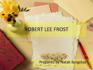 ROBERT LEE FROST Prepared by Natali Burgelya Robert