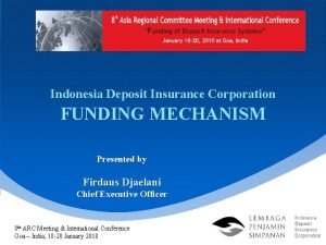 Indonesia Deposit Insurance Corporation FUNDING MECHANISM Presented by