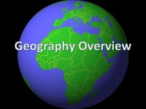 Geography Overview What is geography Geography is the