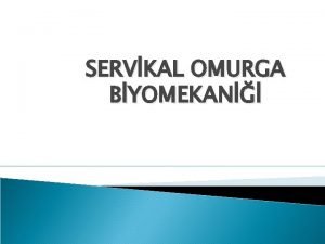 SERVKAL OMURGA BYOMEKAN Servikal blgenin ana grevi ban