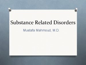 Substance Related Disorders Mustafa Mahmoud M D Objectives