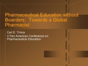 Pharmaceutical Education without Boarders Towards a Global Pharmacist