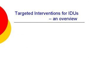Targeted Interventions for IDUs an overview Background In