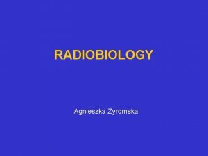 RADIOBIOLOGY Agnieszka yromska Role of radiobiology 1 Elaborate