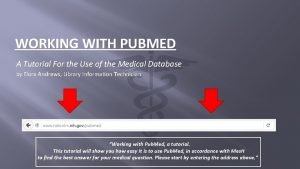 WORKING WITH PUBMED A Tutorial For the Use