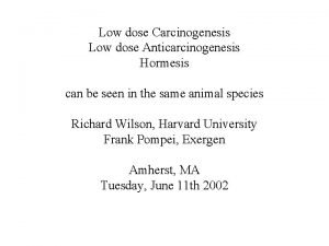 Low dose Carcinogenesis Low dose Anticarcinogenesis Hormesis can