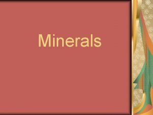 Minerals A mineral is Naturally formed Inorganic solid