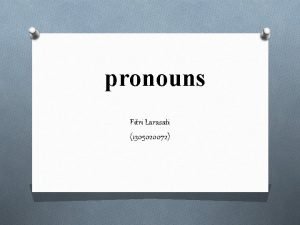 pronouns Fitri Larasati 1305020072 What is Pronoun Pronouns