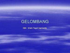 GELOMBANG Oleh Imam Teguh Supriyanto Adalah getaran yang