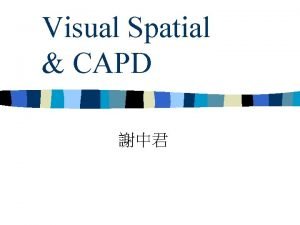 Visual Spatial CAPD Visual Spatial Abilities n n