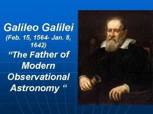 Galileo Galilei Feb 15 1564 Jan 8 1642