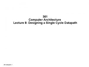 361 Computer Architecture Lecture 8 Designing a Single