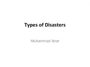 Types of Disasters Muhammad Ibrar Introduction Disasters can