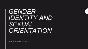 GENDER IDENTITY AND SEXUAL ORIENTATION Healthy Sexuality Lesson